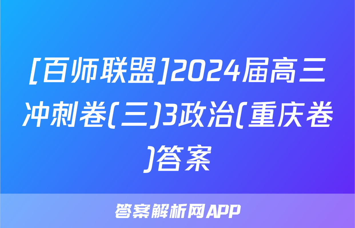 [百师联盟]2024届高三冲刺卷(三)3政治(重庆卷)答案