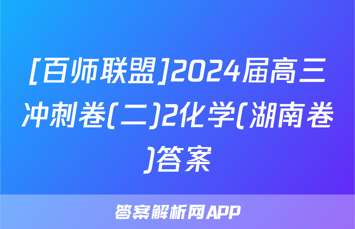 [百师联盟]2024届高三冲刺卷(二)2化学(湖南卷)答案