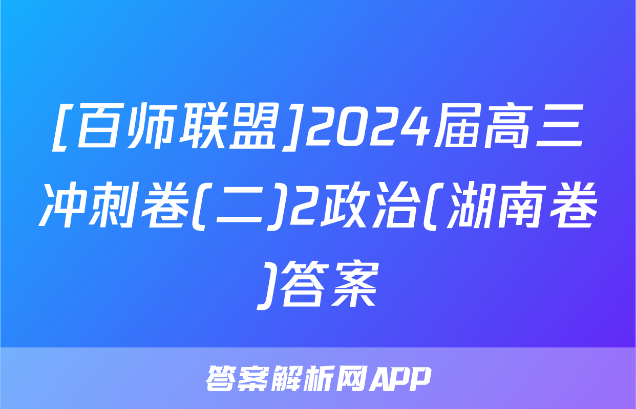 [百师联盟]2024届高三冲刺卷(二)2政治(湖南卷)答案