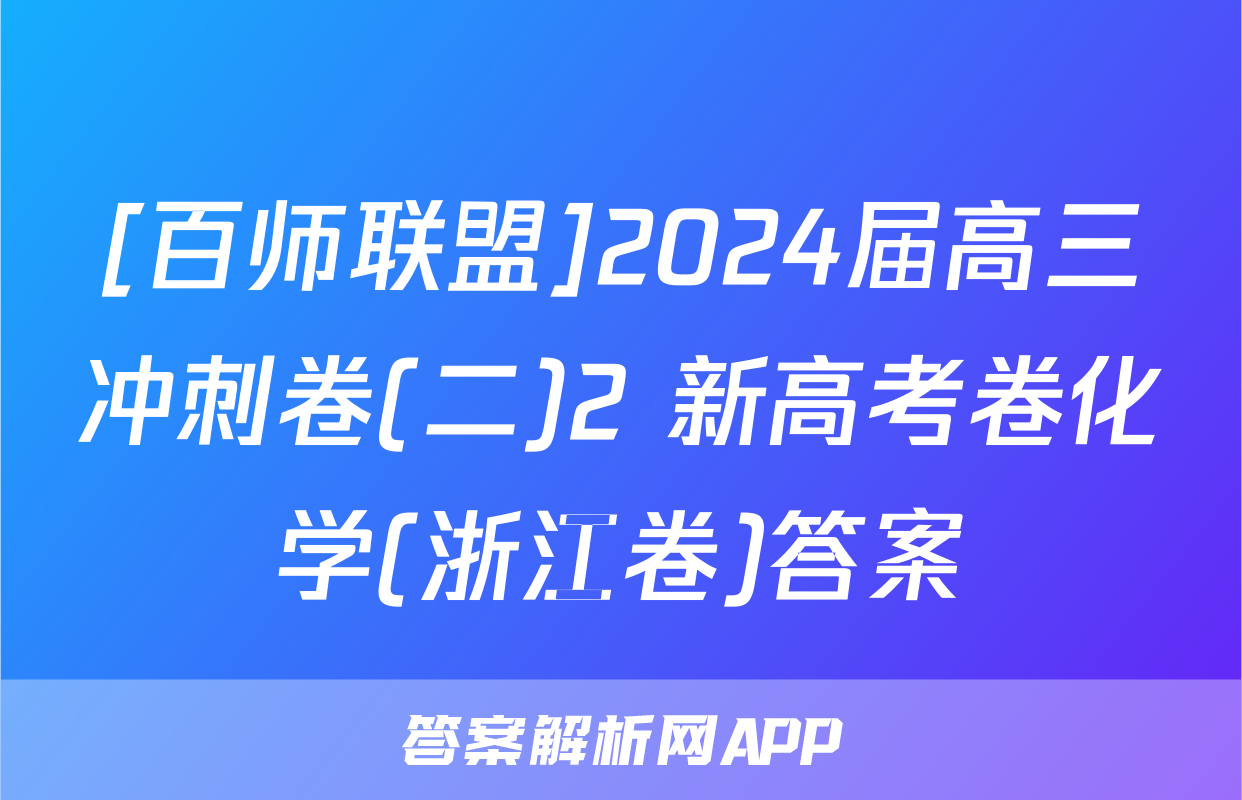 [百师联盟]2024届高三冲刺卷(二)2 新高考卷化学(浙江卷)答案