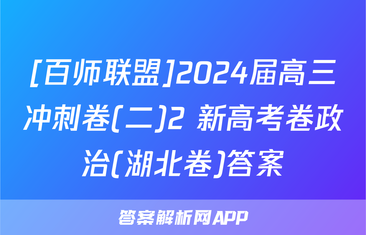 [百师联盟]2024届高三冲刺卷(二)2 新高考卷政治(湖北卷)答案