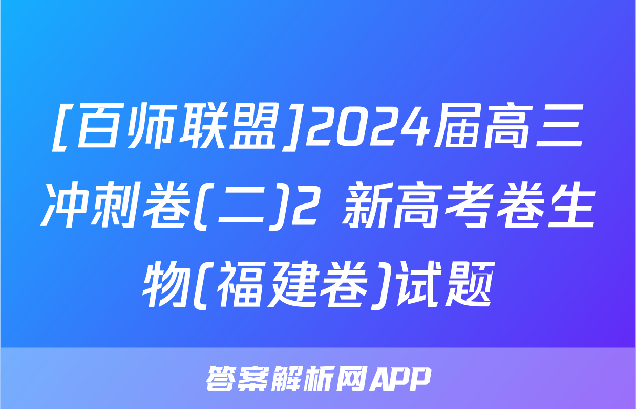 [百师联盟]2024届高三冲刺卷(二)2 新高考卷生物(福建卷)试题