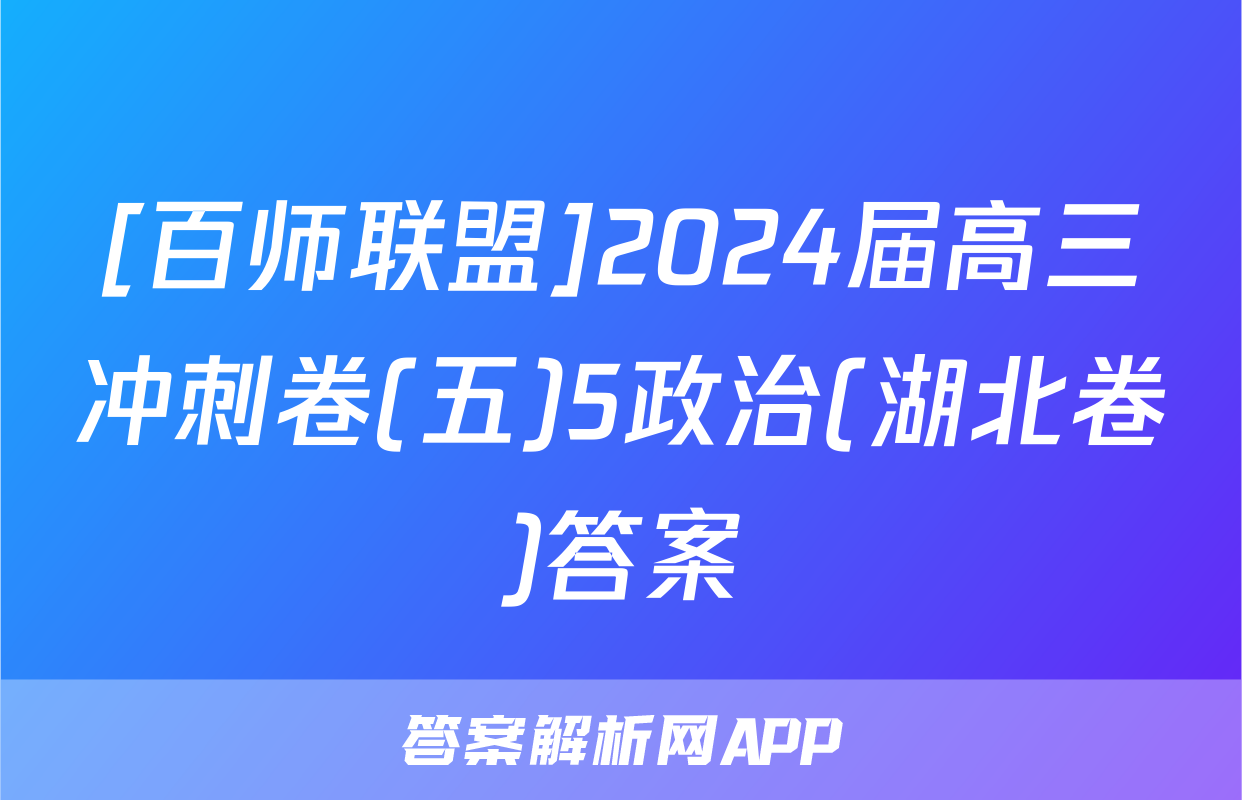 [百师联盟]2024届高三冲刺卷(五)5政治(湖北卷)答案