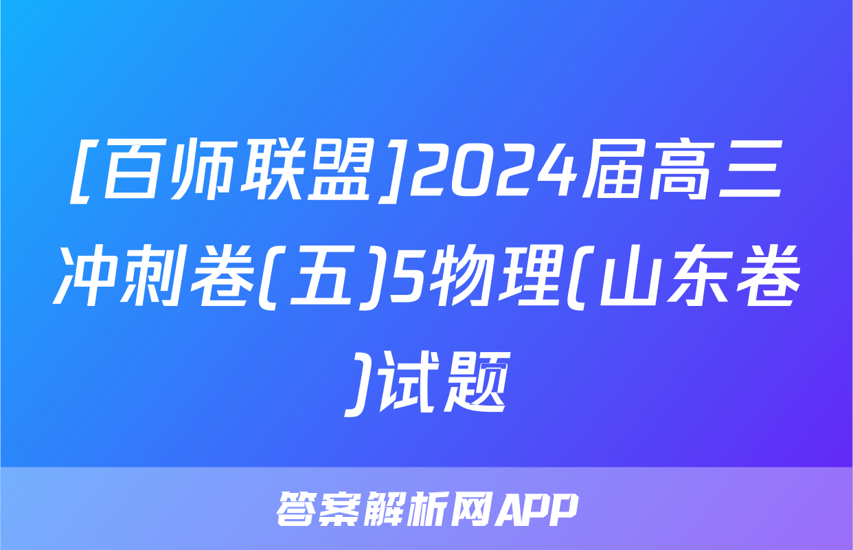 [百师联盟]2024届高三冲刺卷(五)5物理(山东卷)试题