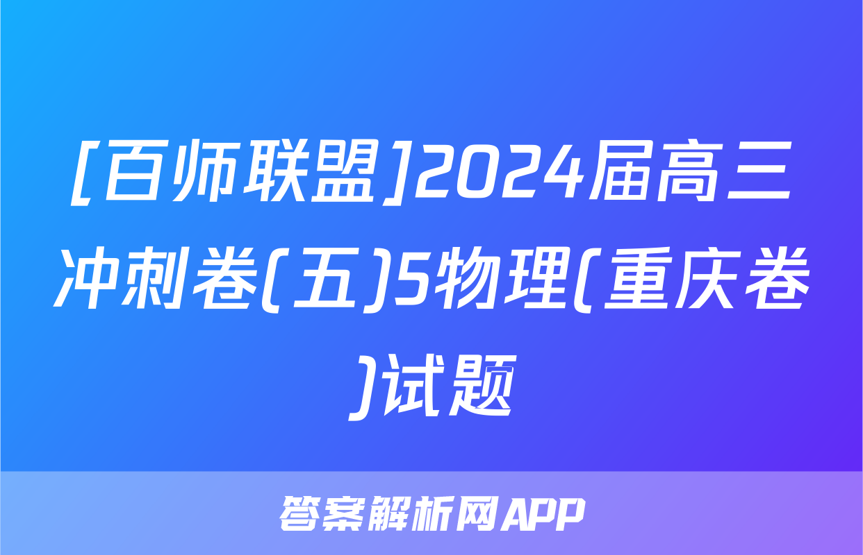 [百师联盟]2024届高三冲刺卷(五)5物理(重庆卷)试题