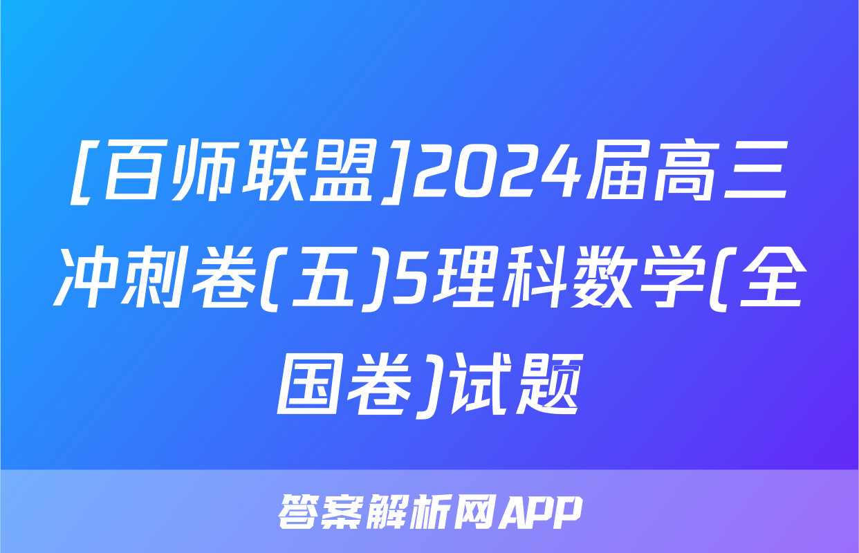 [百师联盟]2024届高三冲刺卷(五)5理科数学(全国卷)试题