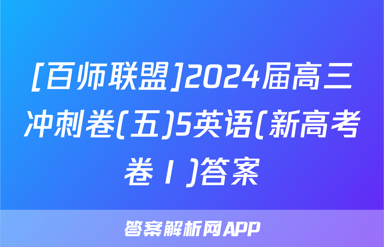 [百师联盟]2024届高三冲刺卷(五)5英语(新高考卷Ⅰ)答案