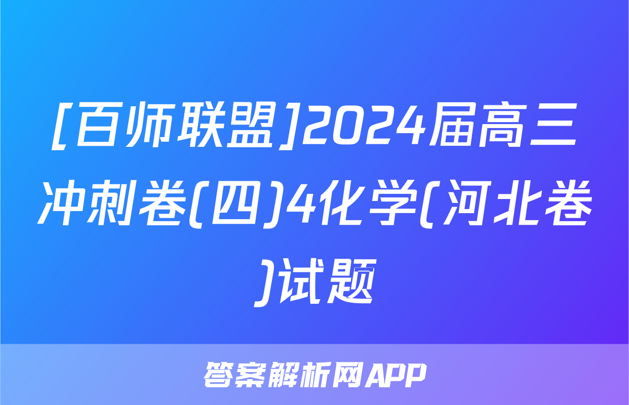 [百师联盟]2024届高三冲刺卷(四)4化学(河北卷)试题