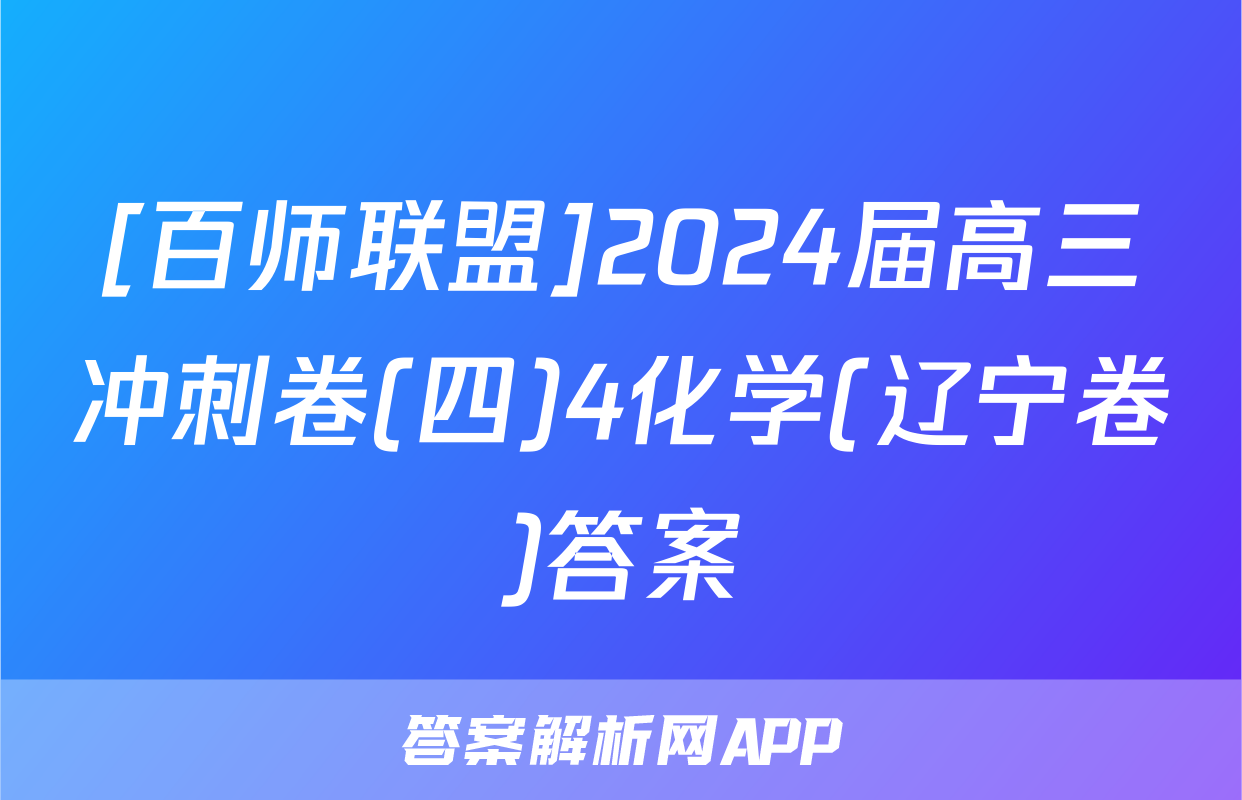 [百师联盟]2024届高三冲刺卷(四)4化学(辽宁卷)答案