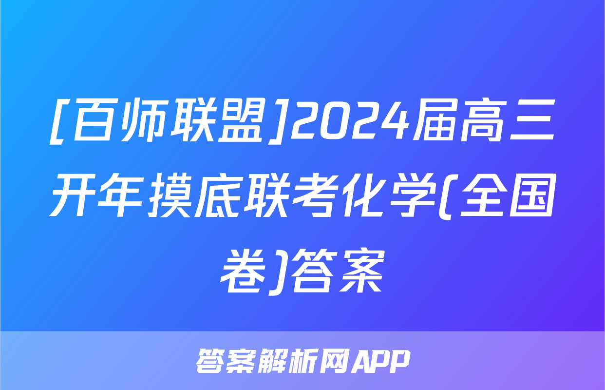 [百师联盟]2024届高三开年摸底联考化学(全国卷)答案