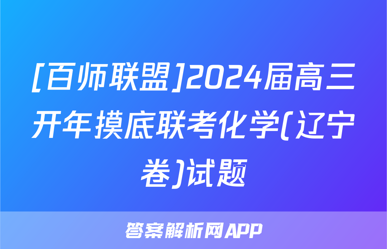 [百师联盟]2024届高三开年摸底联考化学(辽宁卷)试题
