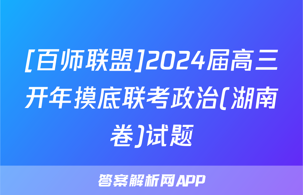 [百师联盟]2024届高三开年摸底联考政治(湖南卷)试题