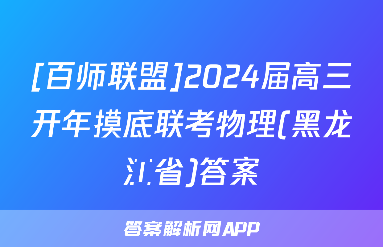 [百师联盟]2024届高三开年摸底联考物理(黑龙江省)答案
