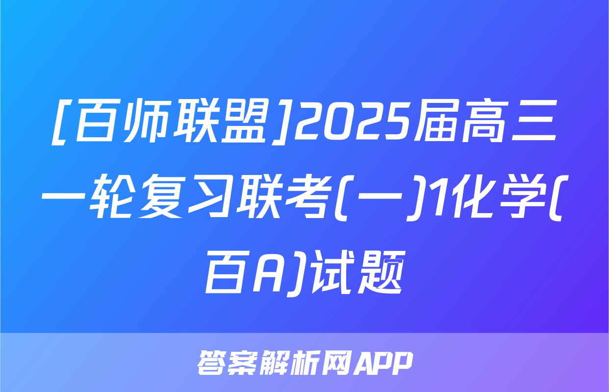 [百师联盟]2025届高三一轮复习联考(一)1化学(百A)试题