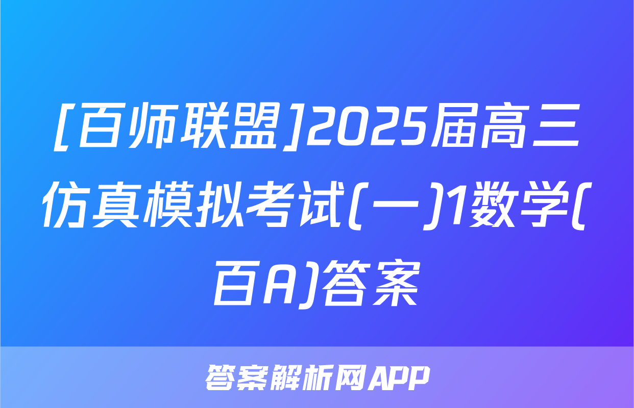 [百师联盟]2025届高三仿真模拟考试(一)1数学(百A)答案