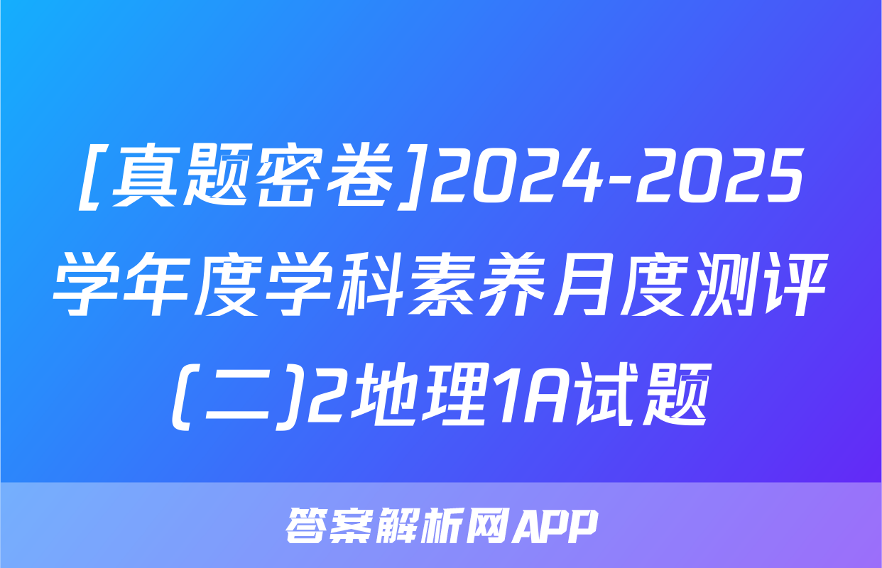 [真题密卷]2024-2025学年度学科素养月度测评(二)2地理1A试题