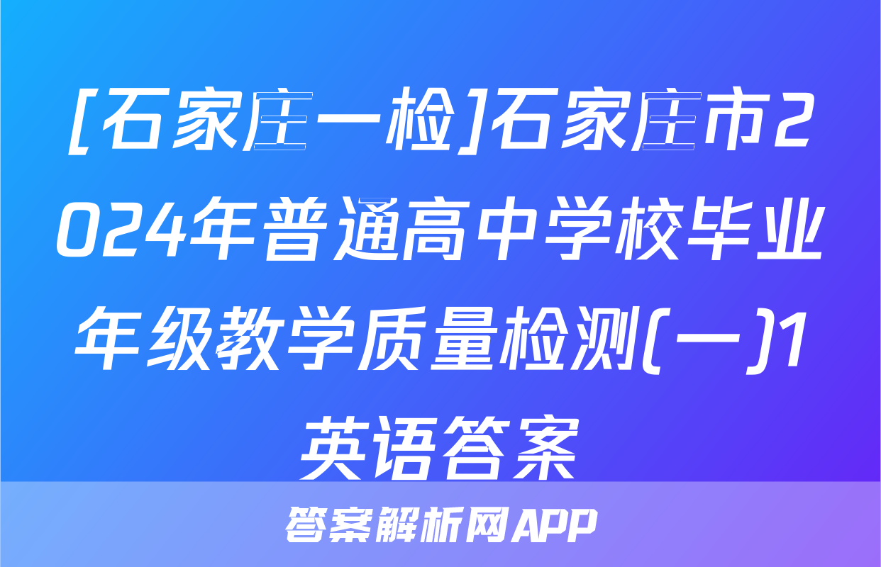 [石家庄一检]石家庄市2024年普通高中学校毕业年级教学质量检测(一)1英语答案