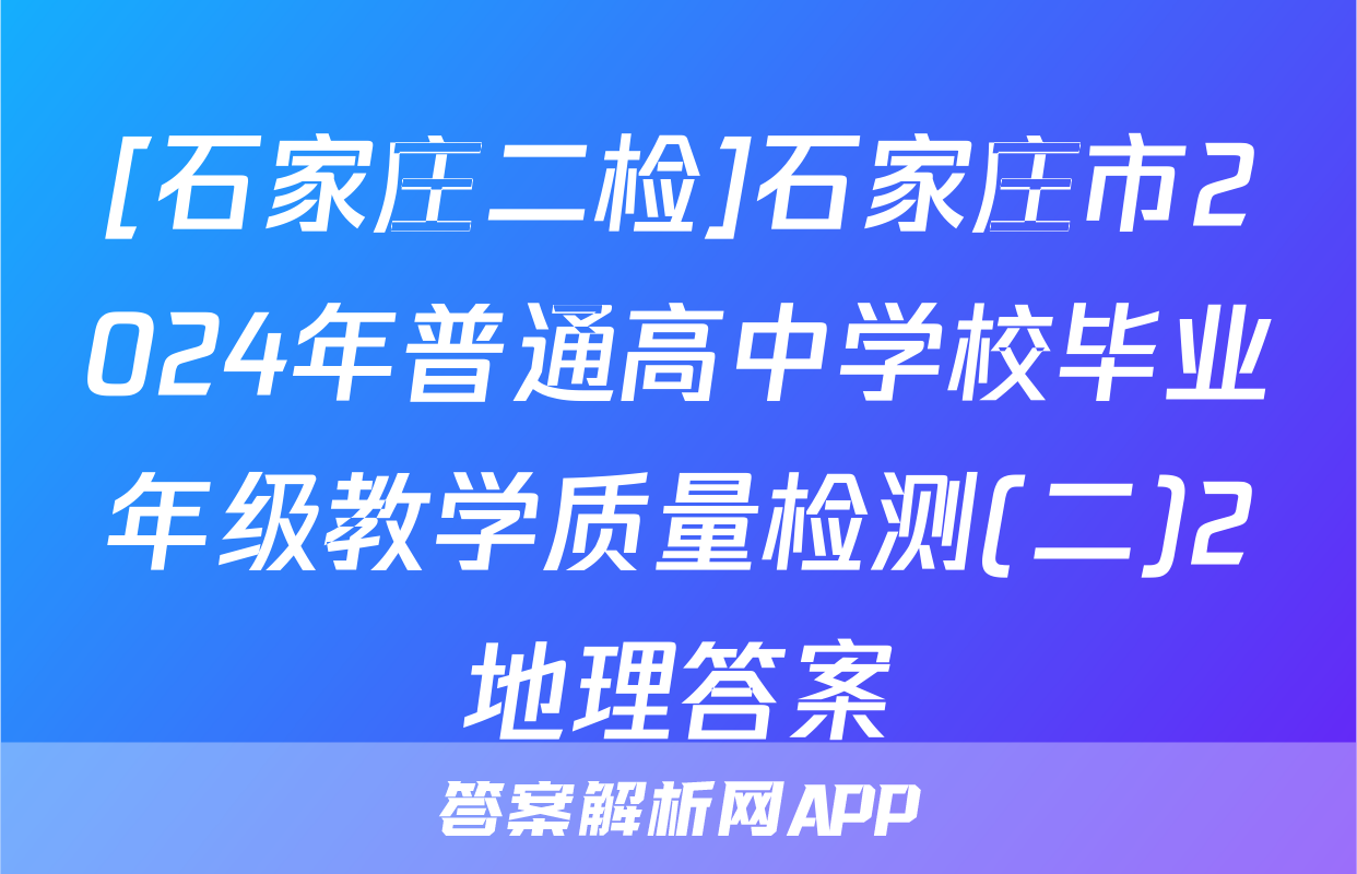 [石家庄二检]石家庄市2024年普通高中学校毕业年级教学质量检测(二)2地理答案
