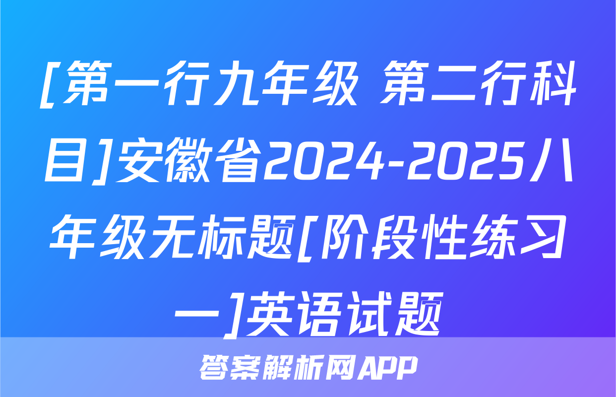 [第一行九年级 第二行科目]安徽省2024-2025八年级无标题[阶段性练习一]英语试题