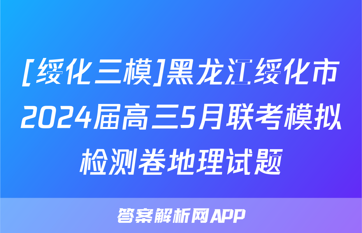 [绥化三模]黑龙江绥化市2024届高三5月联考模拟检测卷地理试题
