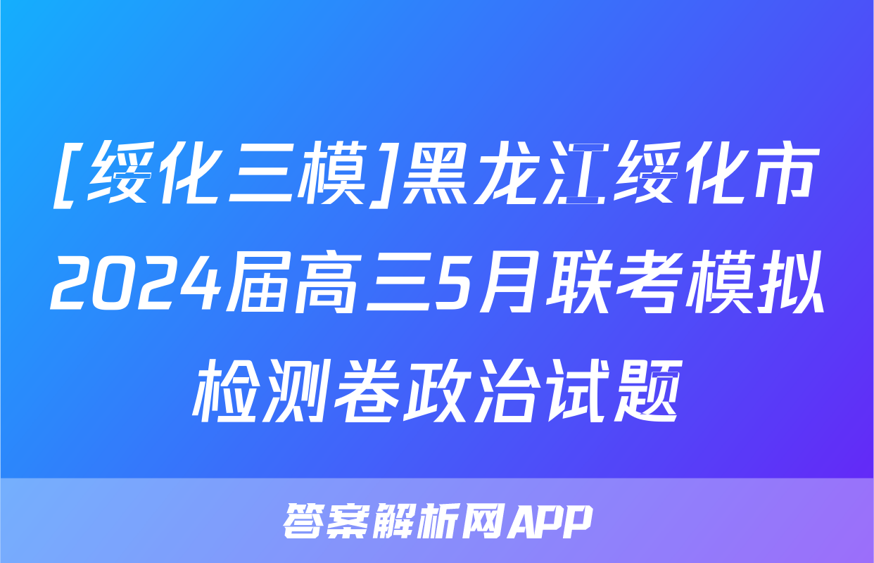[绥化三模]黑龙江绥化市2024届高三5月联考模拟检测卷政治试题