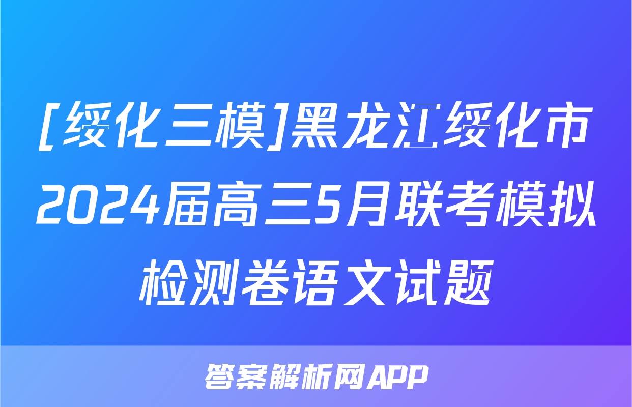 [绥化三模]黑龙江绥化市2024届高三5月联考模拟检测卷语文试题