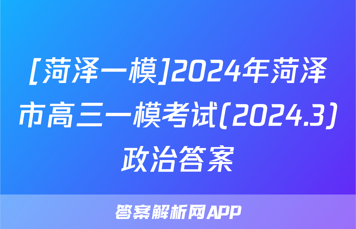 [菏泽一模]2024年菏泽市高三一模考试(2024.3)政治答案