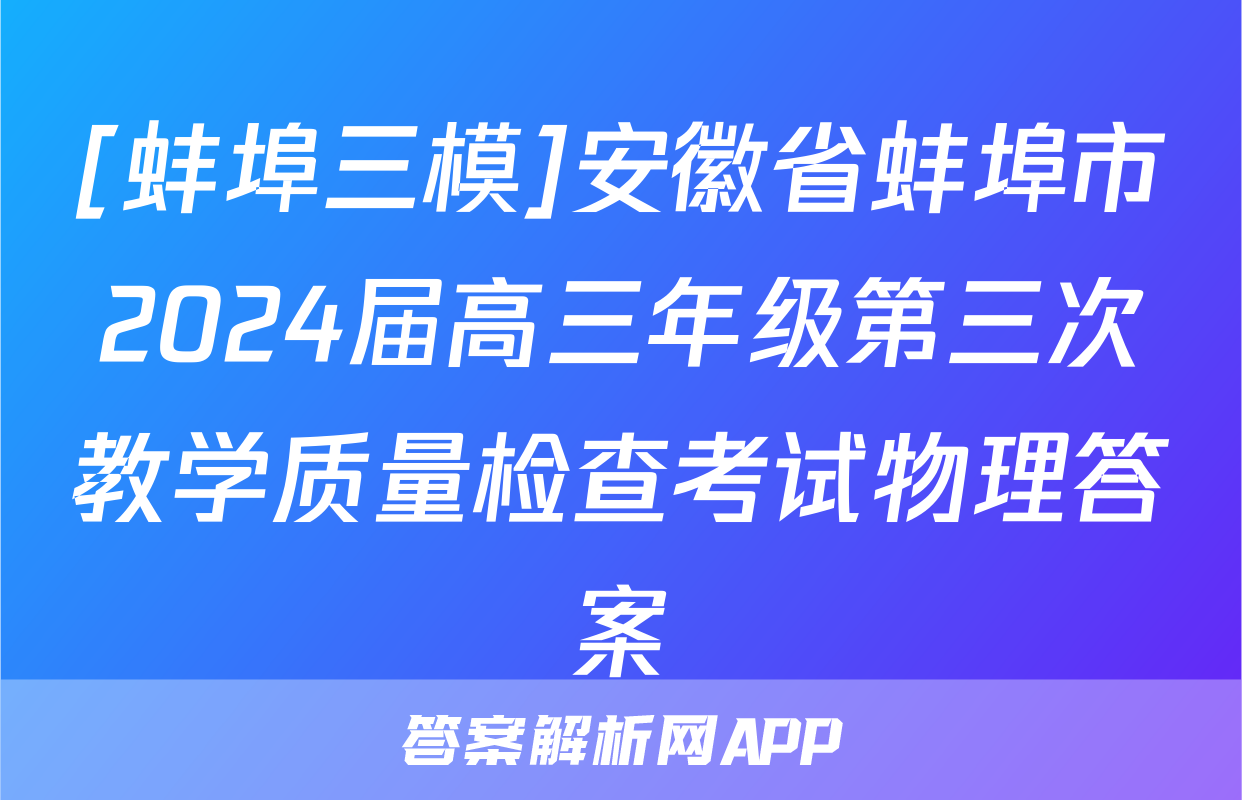 [蚌埠三模]安徽省蚌埠市2024届高三年级第三次教学质量检查考试物理答案