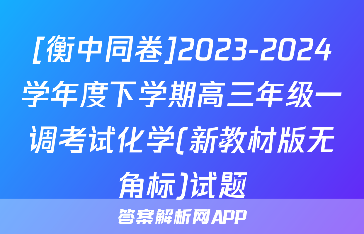 [衡中同卷]2023-2024学年度下学期高三年级一调考试化学(新教材版无角标)试题