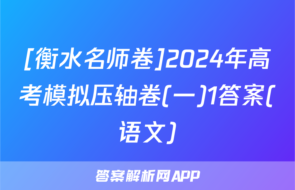 [衡水名师卷]2024年高考模拟压轴卷(一)1答案(语文)