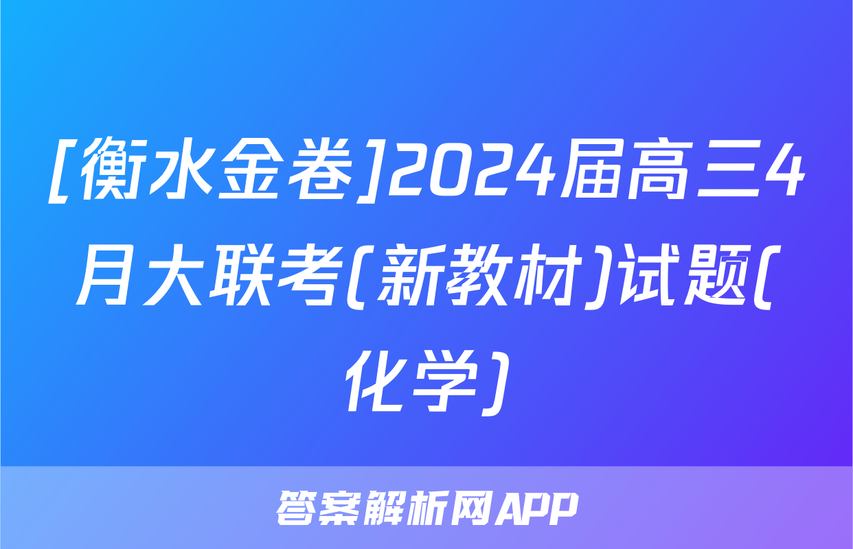 [衡水金卷]2024届高三4月大联考(新教材)试题(化学)