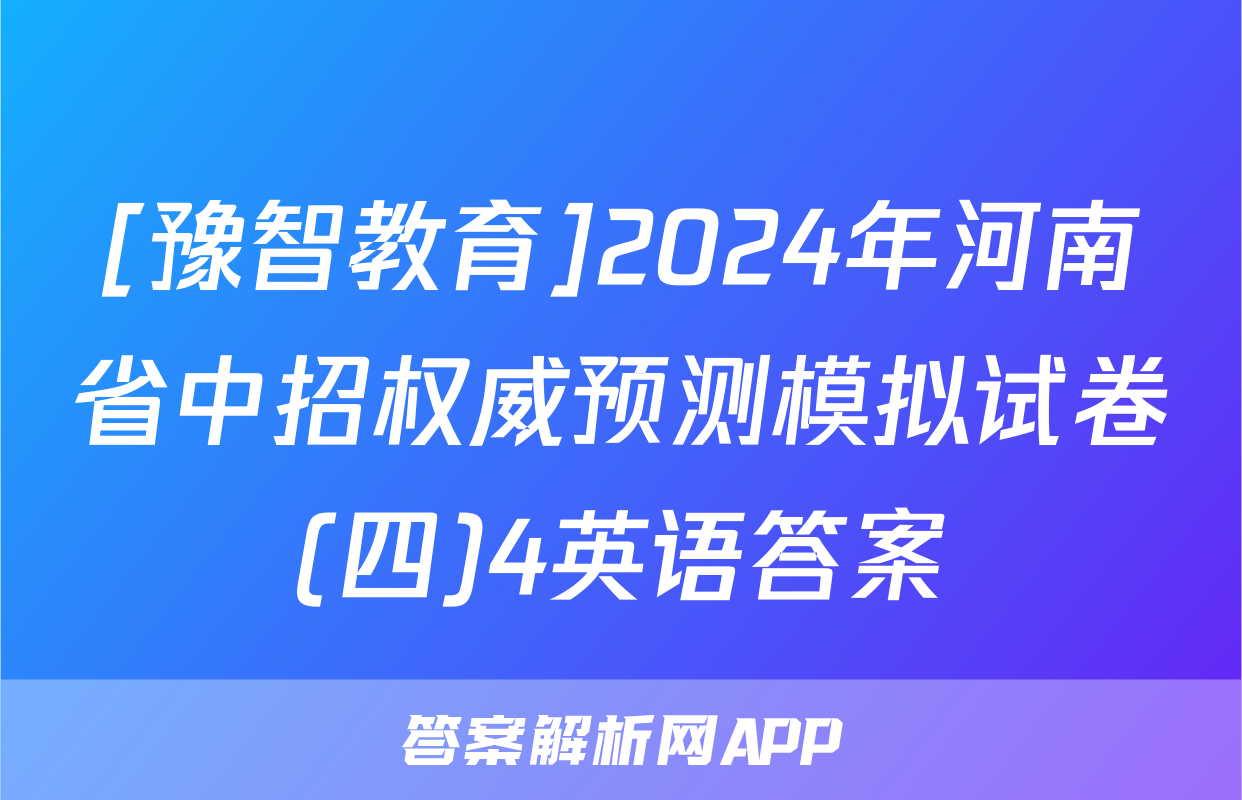 [豫智教育]2024年河南省中招权威预测模拟试卷(四)4英语答案