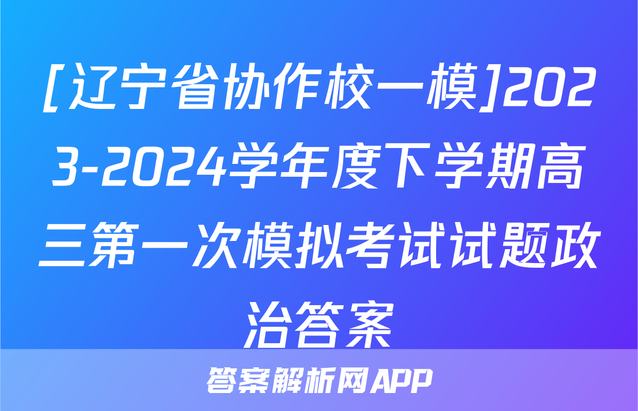 [辽宁省协作校一模]2023-2024学年度下学期高三第一次模拟考试试题政治答案
