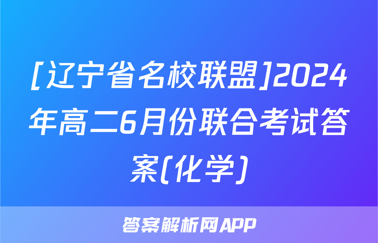 [辽宁省名校联盟]2024年高二6月份联合考试答案(化学)