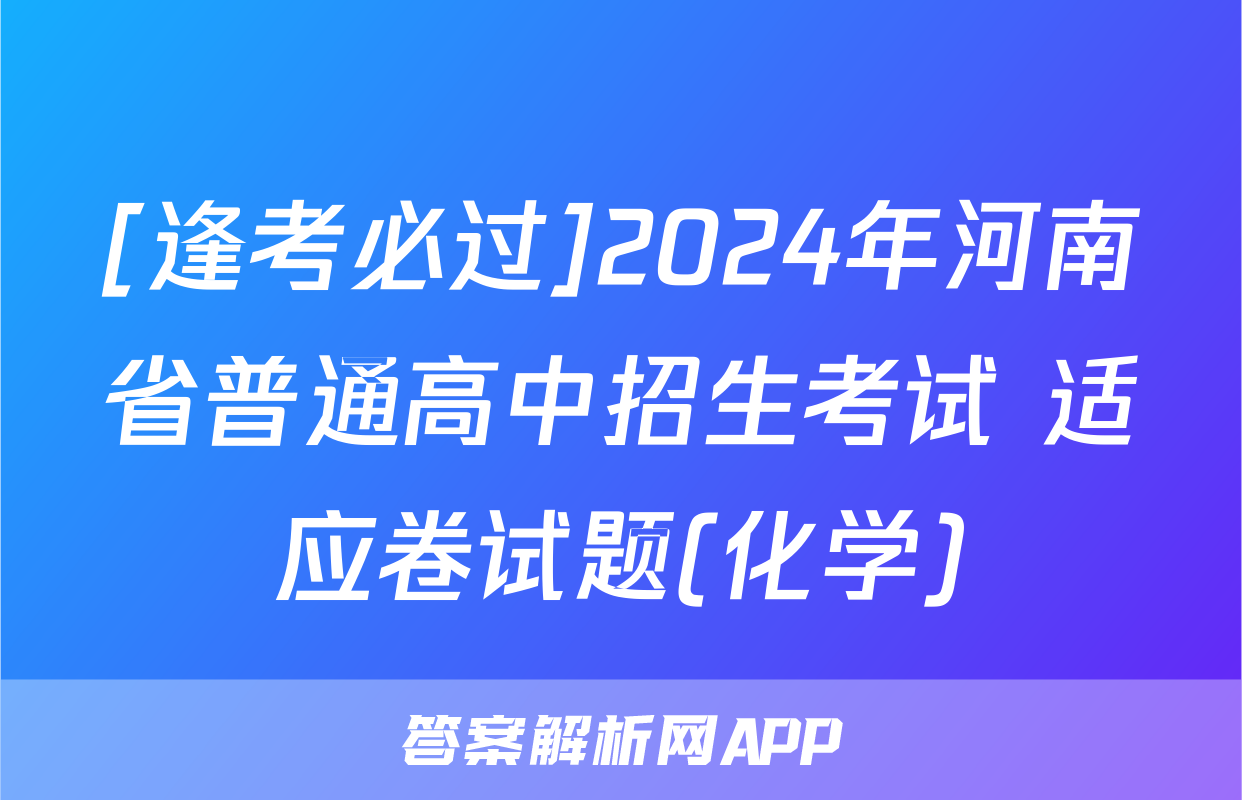 [逢考必过]2024年河南省普通高中招生考试 适应卷试题(化学)