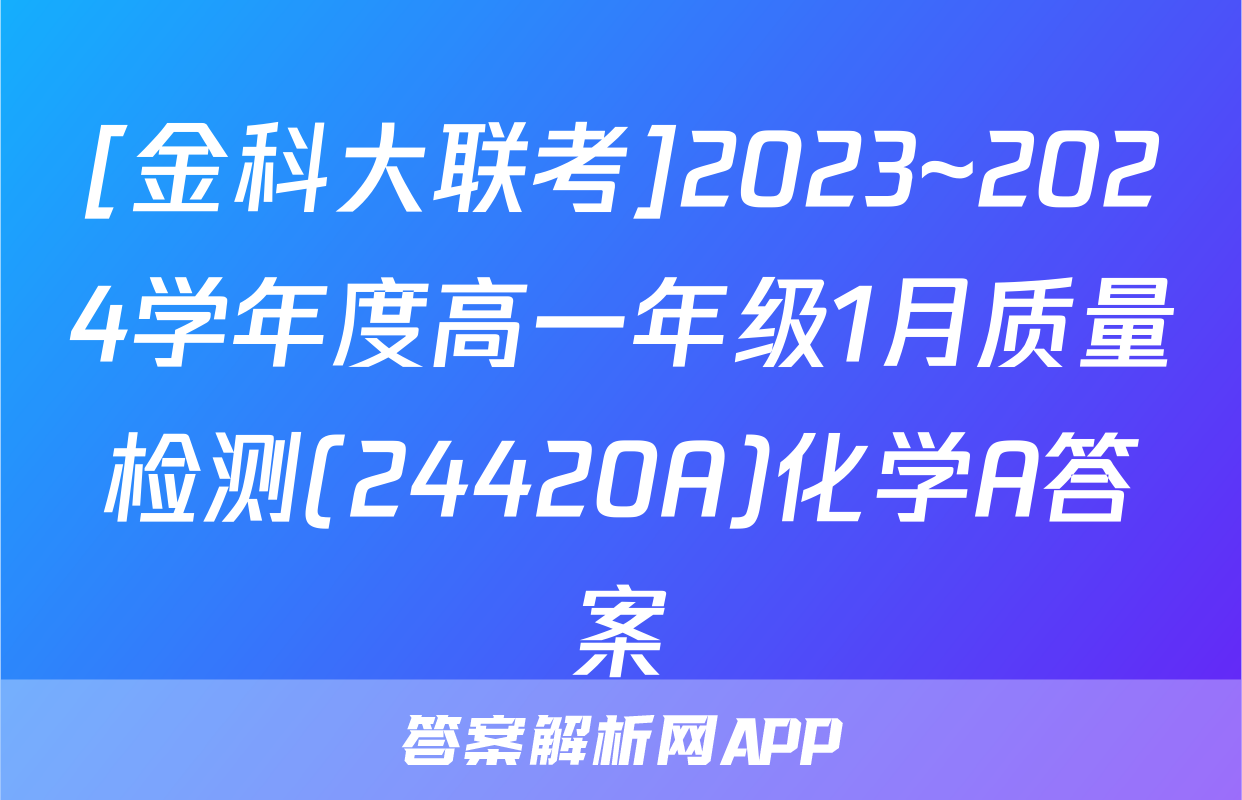 [金科大联考]2023~2024学年度高一年级1月质量检测(24420A)化学A答案