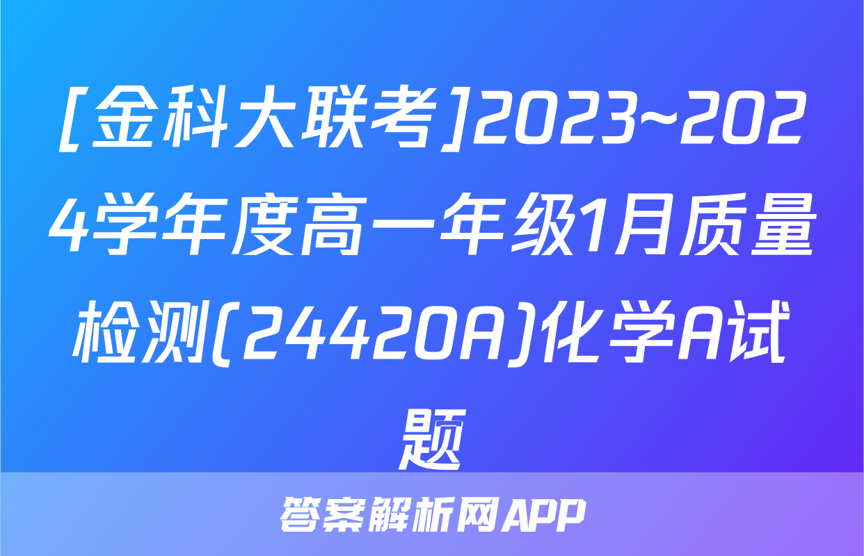 [金科大联考]2023~2024学年度高一年级1月质量检测(24420A)化学A试题