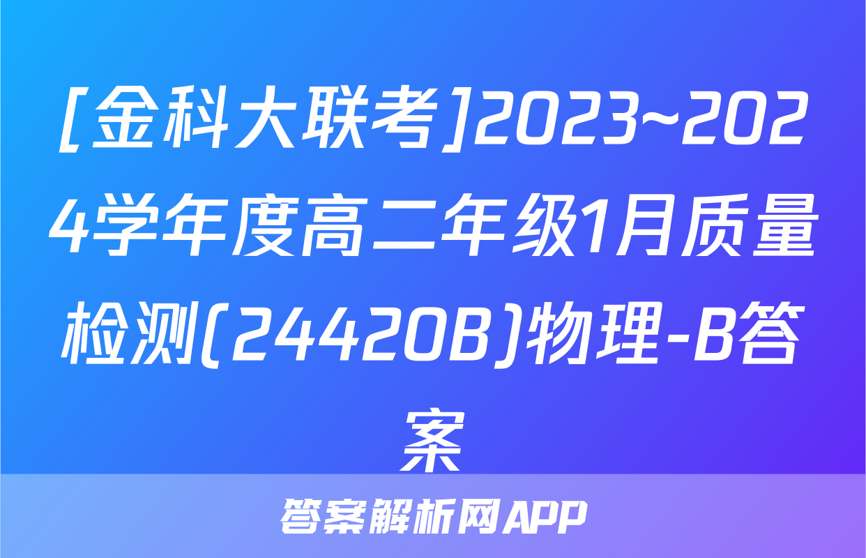 [金科大联考]2023~2024学年度高二年级1月质量检测(24420B)物理-B答案