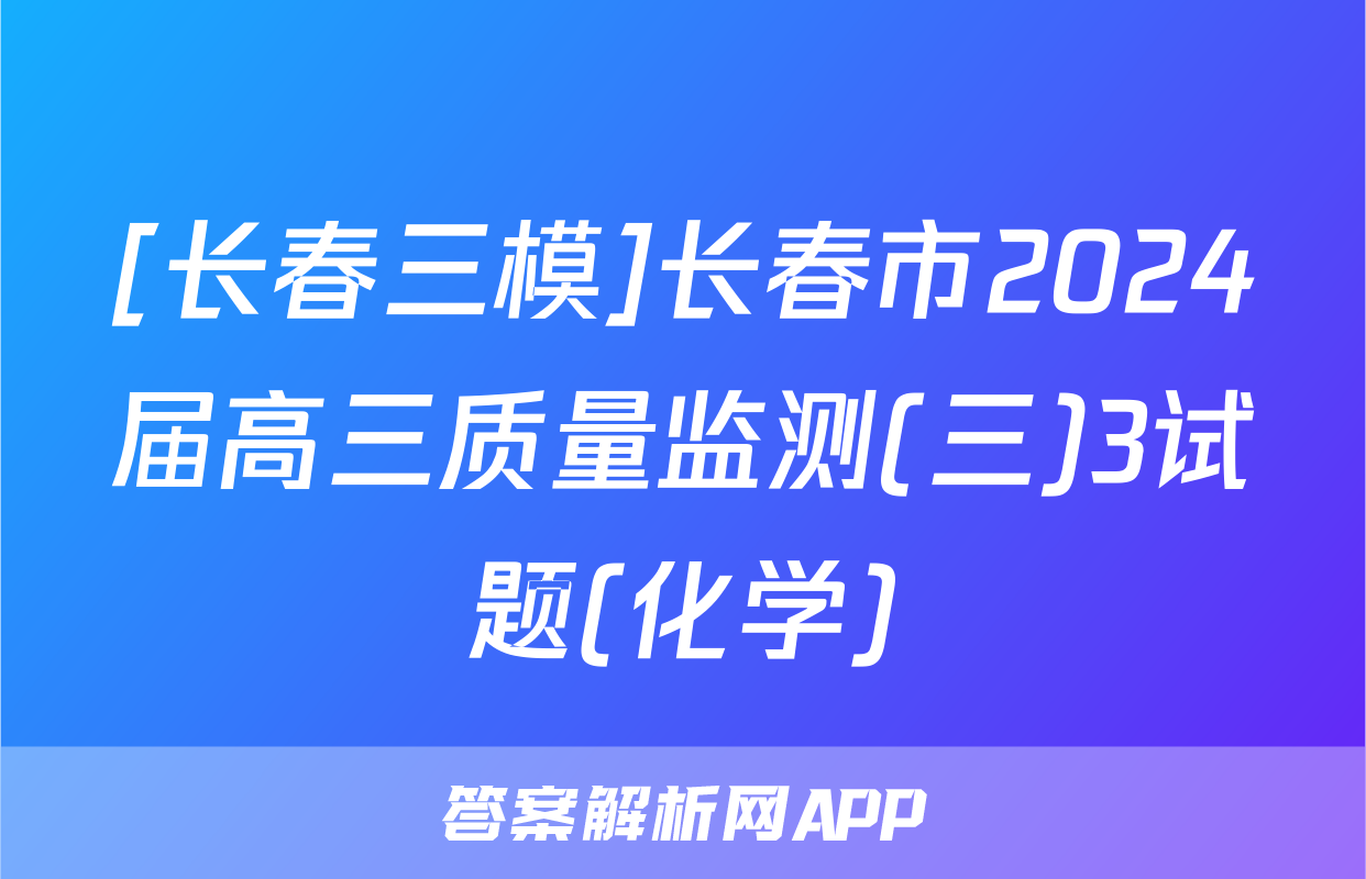 [长春三模]长春市2024届高三质量监测(三)3试题(化学)