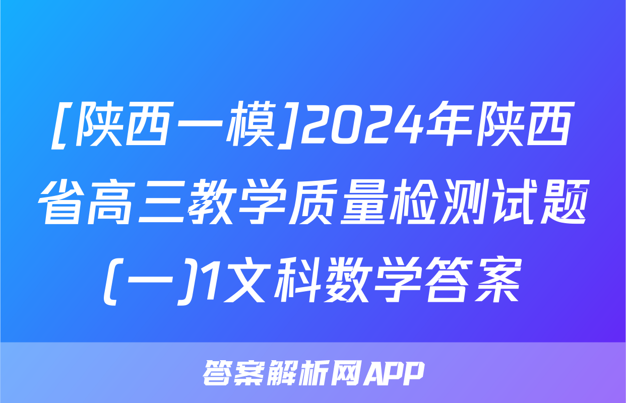 [陕西一模]2024年陕西省高三教学质量检测试题(一)1文科数学答案