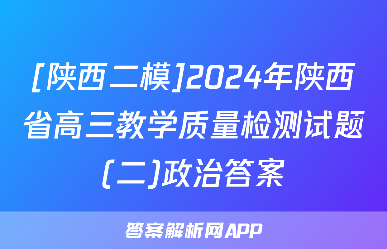 [陕西二模]2024年陕西省高三教学质量检测试题(二)政治答案