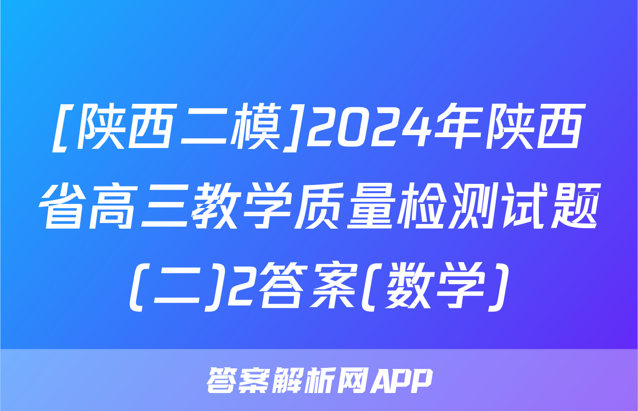 [陕西二模]2024年陕西省高三教学质量检测试题(二)2答案(数学)
