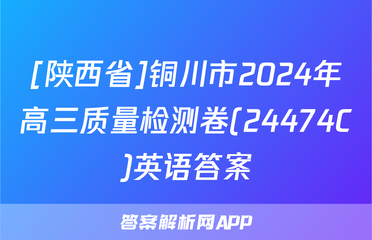 [陕西省]铜川市2024年高三质量检测卷(24474C)英语答案