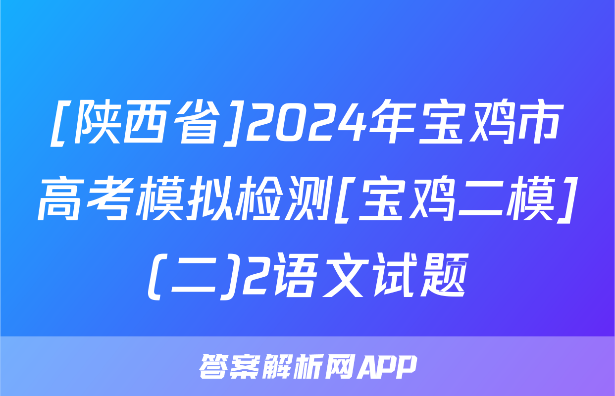 [陕西省]2024年宝鸡市高考模拟检测[宝鸡二模](二)2语文试题