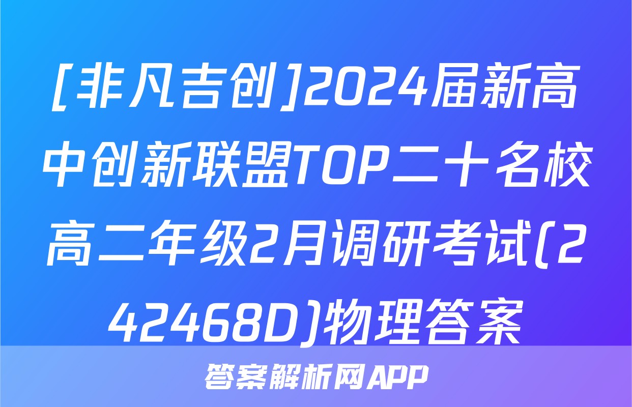 [非凡吉创]2024届新高中创新联盟TOP二十名校高二年级2月调研考试(242468D)物理答案