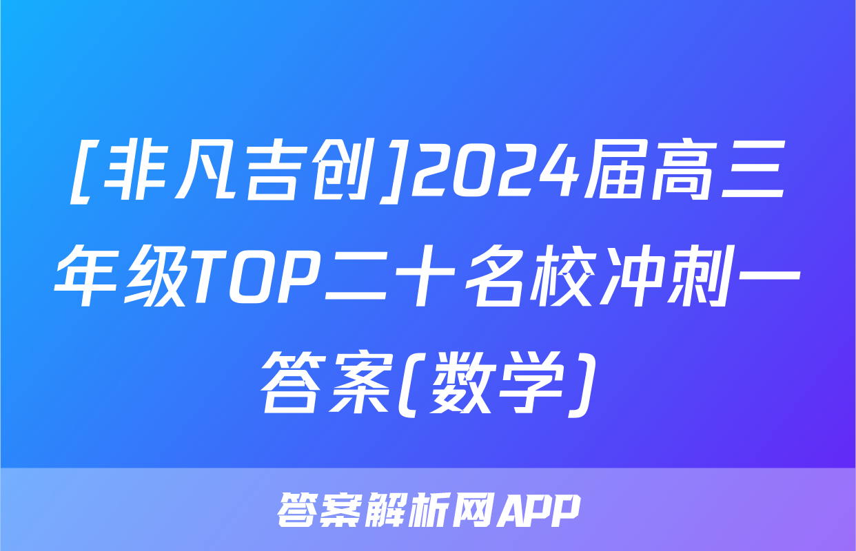 [非凡吉创]2024届高三年级TOP二十名校冲刺一答案(数学)