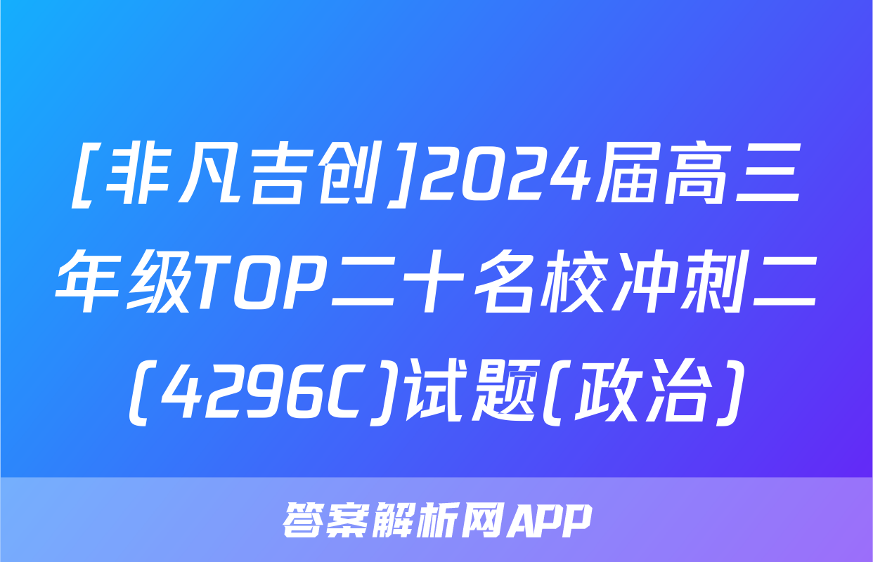 [非凡吉创]2024届高三年级TOP二十名校冲刺二(4296C)试题(政治)