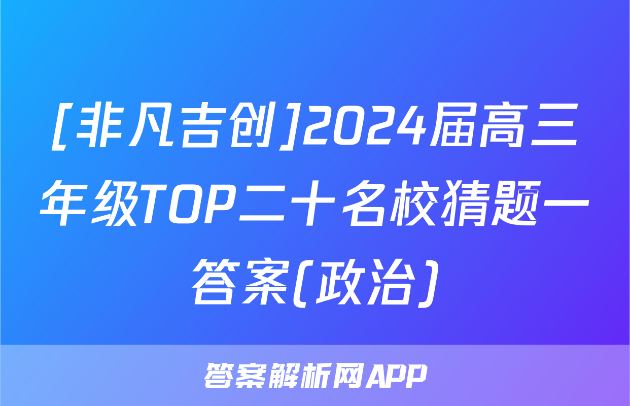 [非凡吉创]2024届高三年级TOP二十名校猜题一答案(政治)