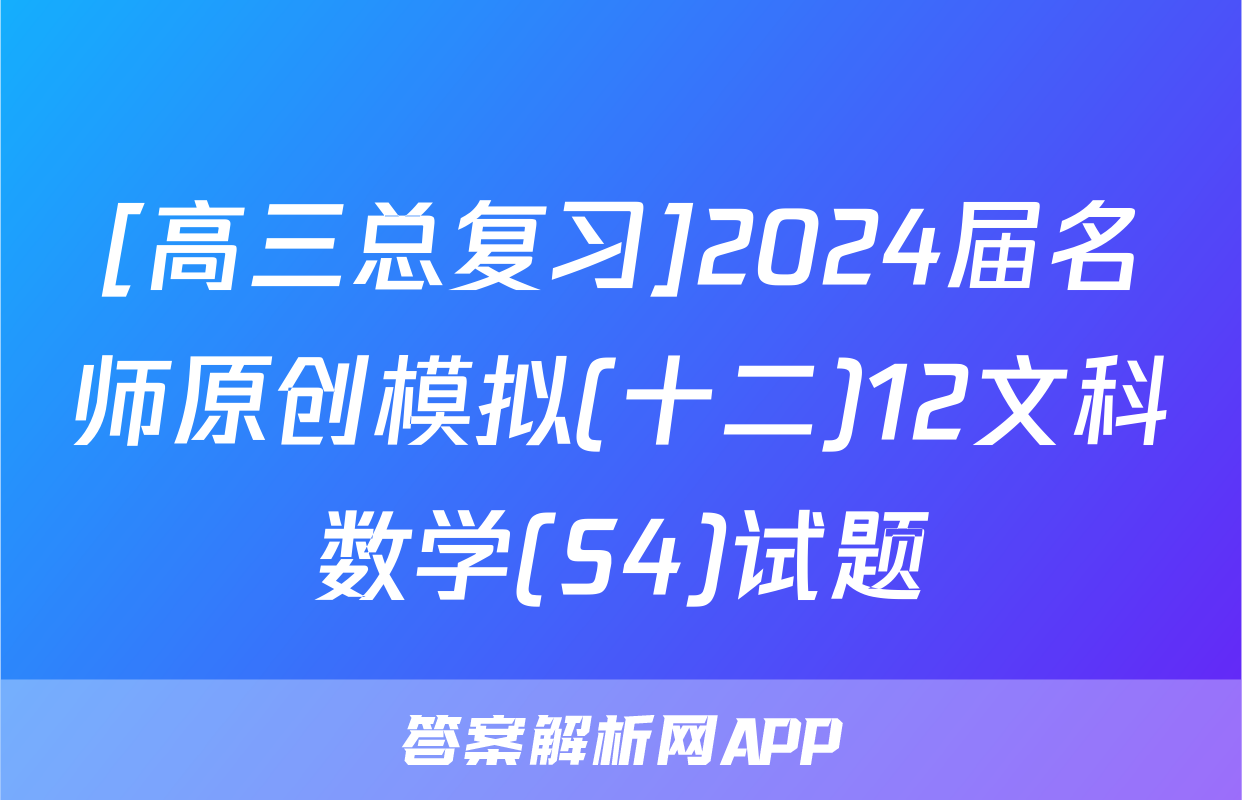 [高三总复习]2024届名师原创模拟(十二)12文科数学(S4)试题