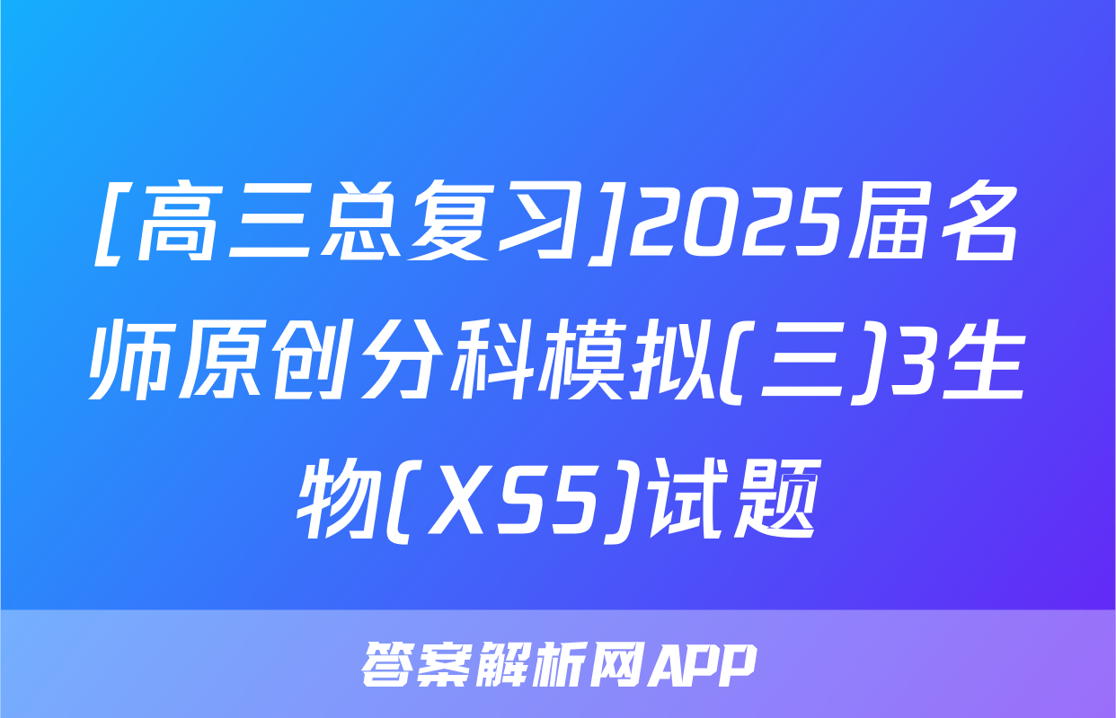 [高三总复习]2025届名师原创分科模拟(三)3生物(XS5)试题